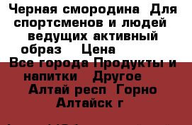 Sport Active «Черная смородина» Для спортсменов и людей, ведущих активный образ  › Цена ­ 1 200 - Все города Продукты и напитки » Другое   . Алтай респ.,Горно-Алтайск г.